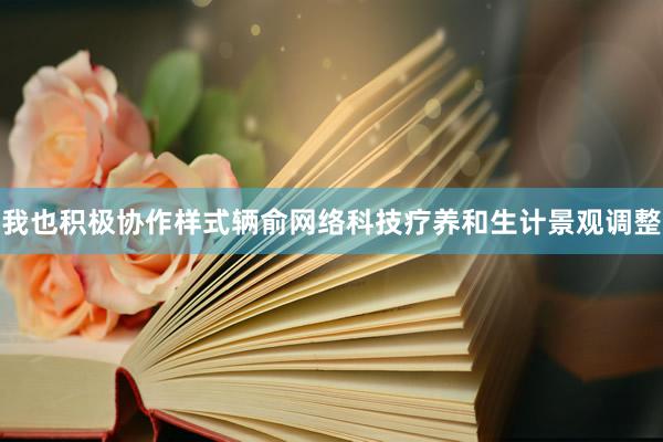 我也积极协作样式辆俞网络科技疗养和生计景观调整