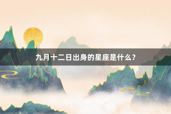 九月十二日出身的星座是什么?