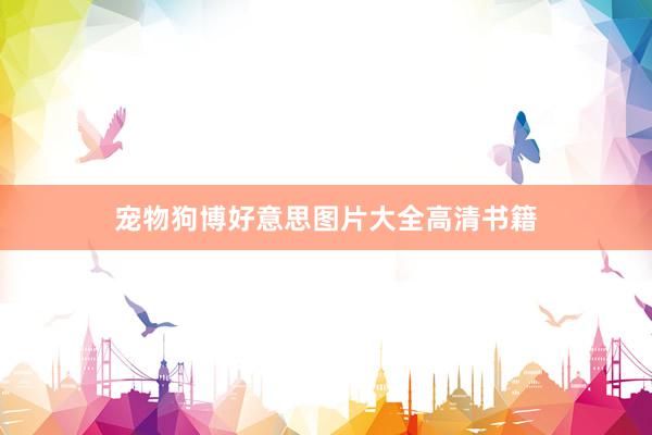 宠物狗博好意思图片大全高清书籍