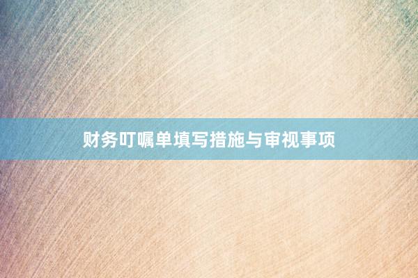 财务叮嘱单填写措施与审视事项